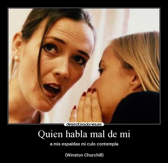 Quien habla mal de mi - a mis espaldas mi culo contempla

(Winston Churchill)