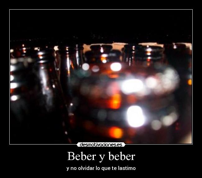 Beber y beber - y no olvidar lo que te lastimo