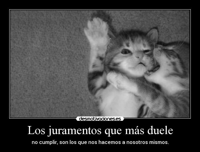 Los juramentos que más duele - no cumplir, son los que nos hacemos a nosotros mismos.