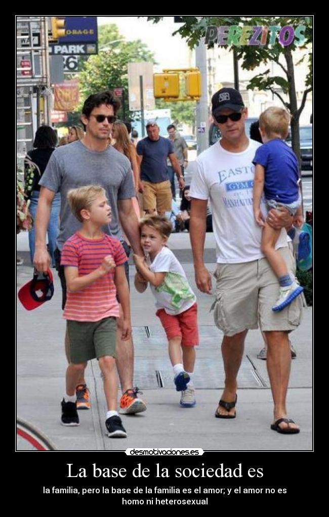 La base de la sociedad es - la familia, pero la base de la familia es el amor; y el amor no es homo ni heterosexual
