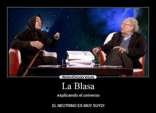 La Blasa - explicando el universo
EL NEUTRINO ES MUY SUYO!