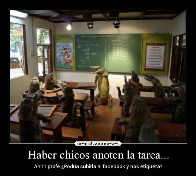 Haber chicos anoten la tarea... - Ahhh profe ¿Podría subirla al facebook y nos etiqueta?