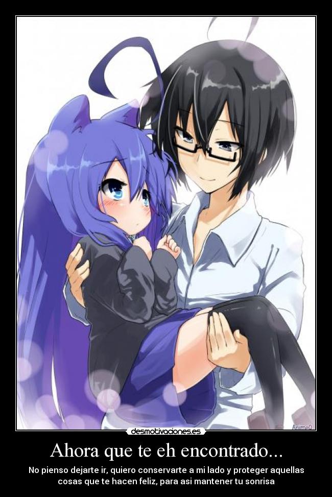 Ahora que te eh encontrado... - No pienso dejarte ir, quiero conservarte a mi lado y proteger aquellas
cosas que te hacen feliz, para asi mantener tu sonrisa