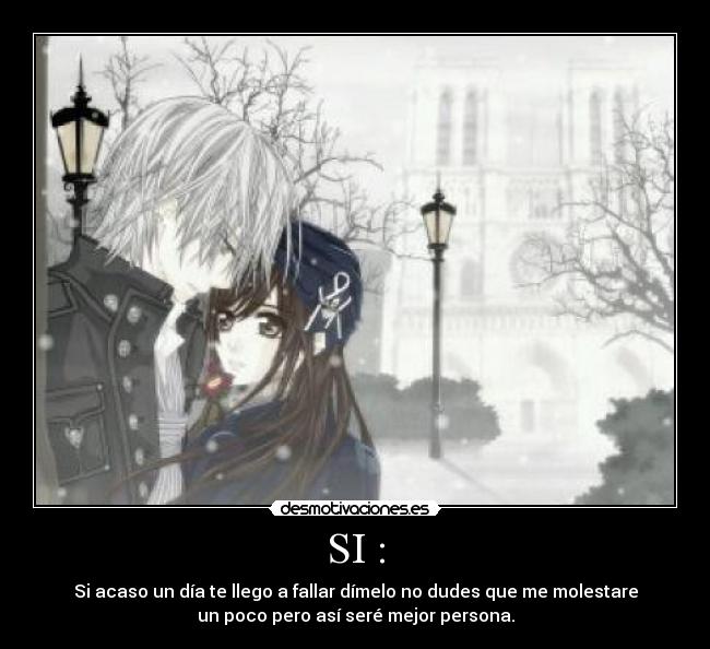 SI : - Si acaso un día te llego a fallar dímelo no dudes que me molestare
un poco pero así seré mejor persona.