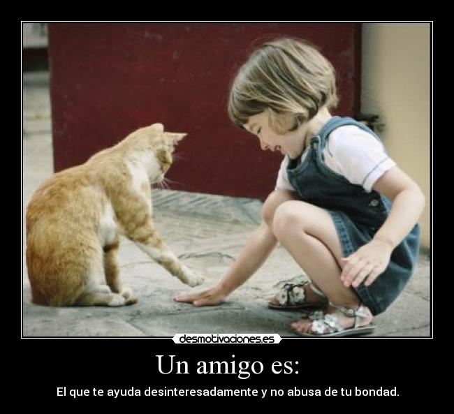 Un amigo es: - El que te ayuda desinteresadamente y no abusa de tu bondad.