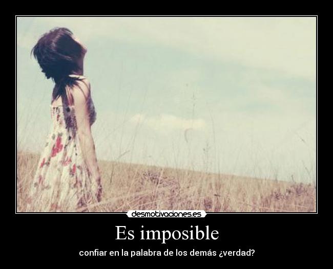Es imposible - confiar en la palabra de los demás ¿verdad?