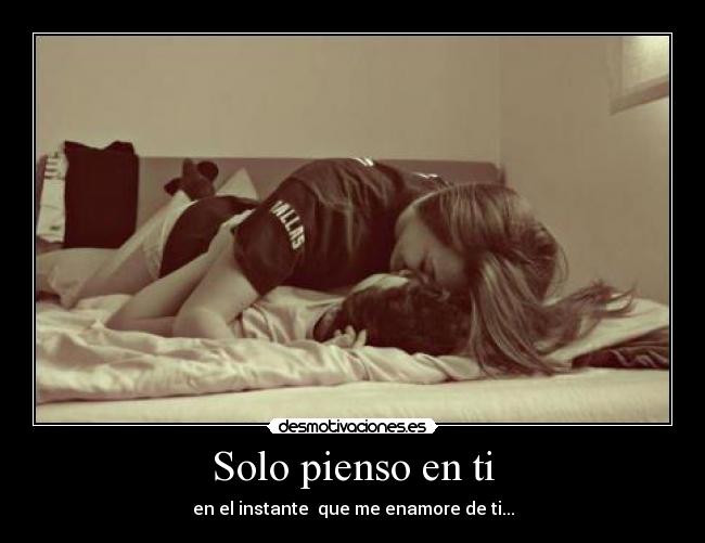 Solo pienso en ti - en el instante que me enamore de ti...