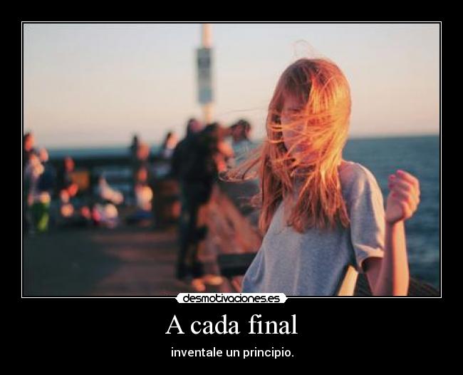 A cada final - inventale un principio.
