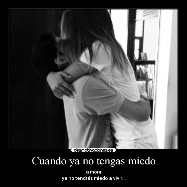 Cuando ya no tengas miedo - a morir
ya no tendrás miedo a vivir...