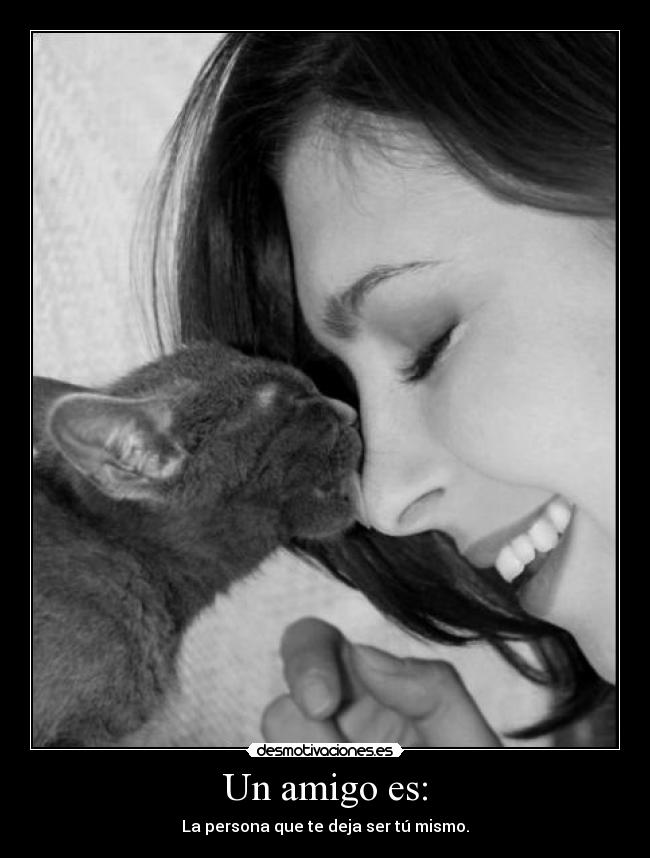 Un amigo es: - La persona que te deja ser tú mismo.