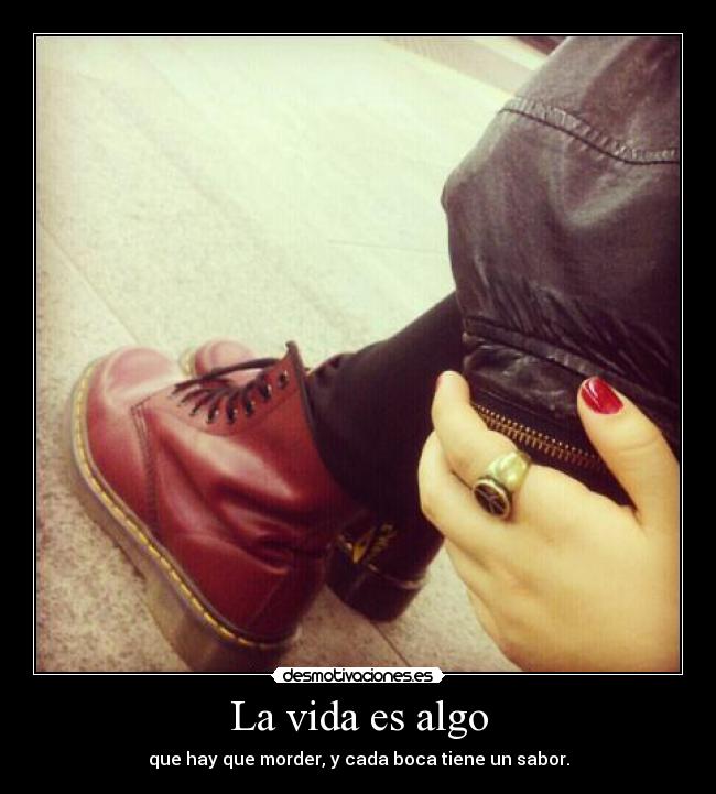 La vida es algo - que hay que morder, y cada boca tiene un sabor.