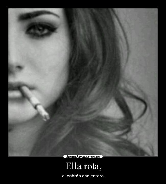 Ella rota, - el cabrón ese entero.