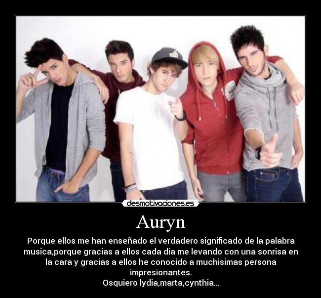 Auryn - Porque ellos me han enseñado el verdadero significado de la palabra
musica,porque gracias a ellos cada dia me levando con una sonrisa en
la cara y gracias a ellos he conocido a muchisimas persona
impresionantes.
Osquiero lydia,marta,cynthia...