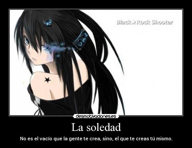 La soledad - No es el vacío que la gente te crea, sino, el que te creas tú mismo.