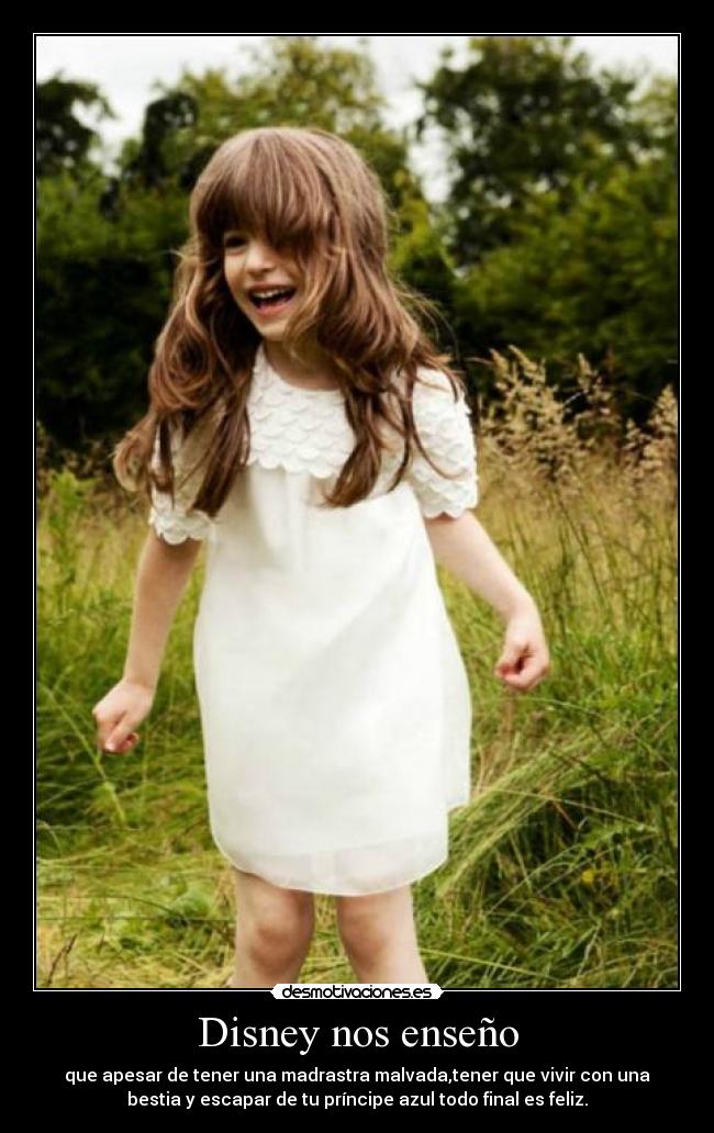 Disney nos enseño - que apesar de tener una madrastra malvada,tener que vivir con una
bestia y escapar de tu príncipe azul todo final es feliz.