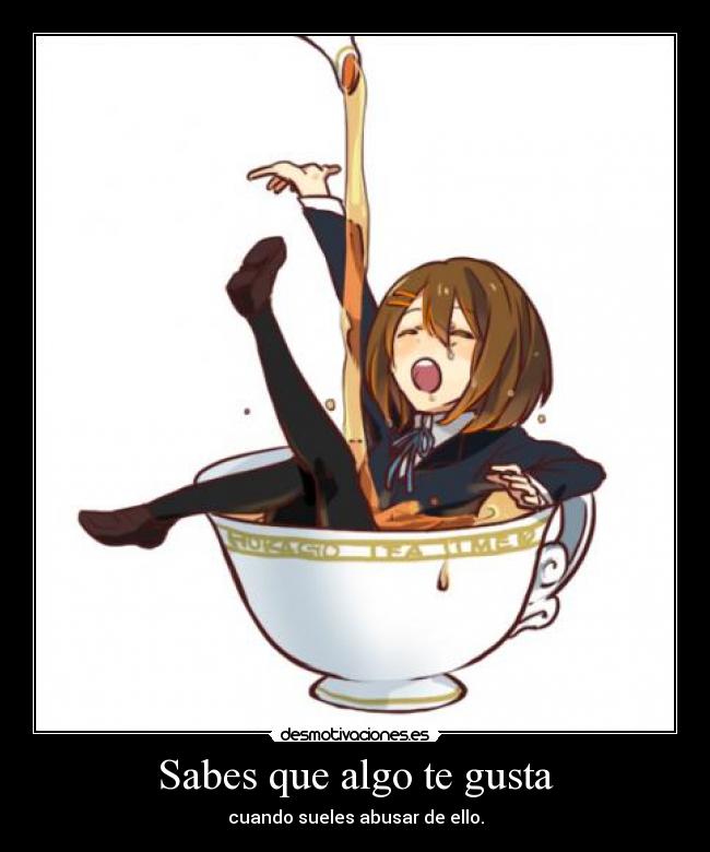 Sabes que algo te gusta - cuando sueles abusar de ello.