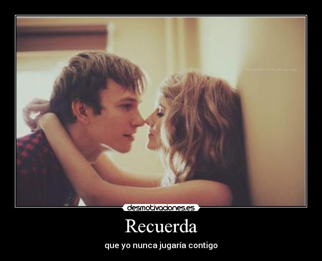 Recuerda - que yo nunca jugaría contigo♥