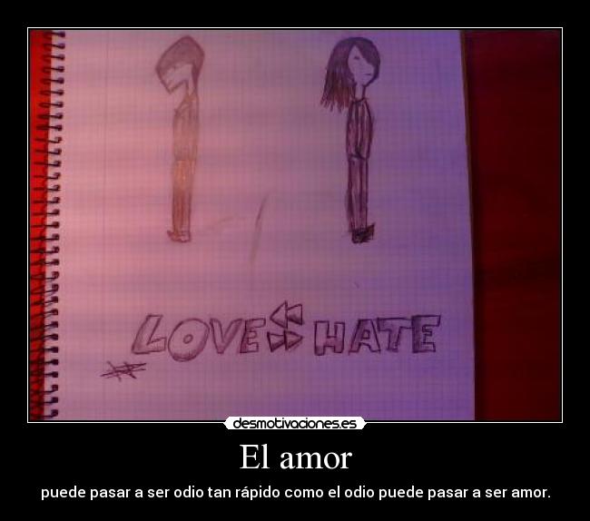 El amor - puede pasar a ser odio tan rápido como el odio puede pasar a ser amor.