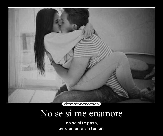 No se si me enamore - no se si te paso,
pero ámame sin temor..♥