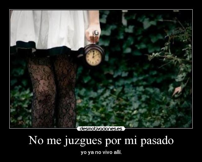 No me juzgues por mi pasado - yo ya no vivo allí.