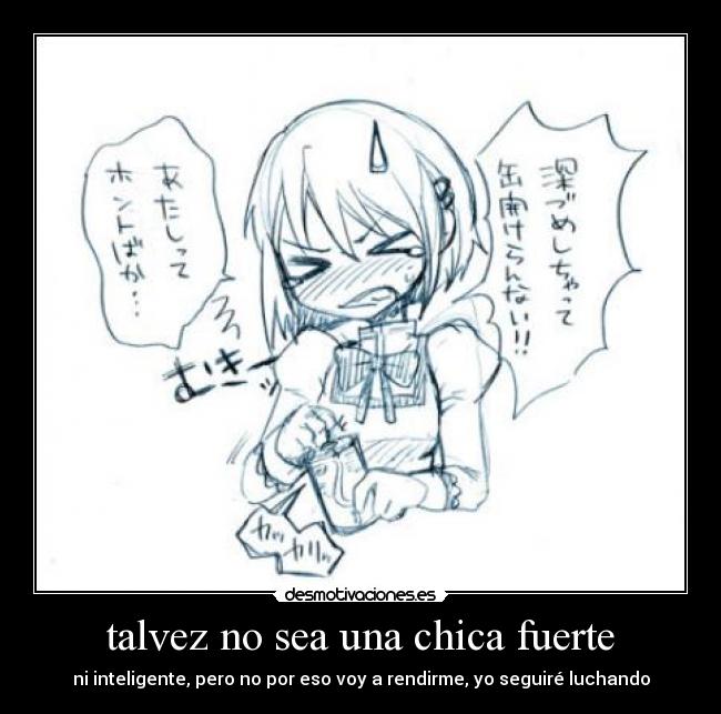 talvez no sea una chica fuerte - ni inteligente, pero no por eso voy a rendirme, yo seguiré luchando