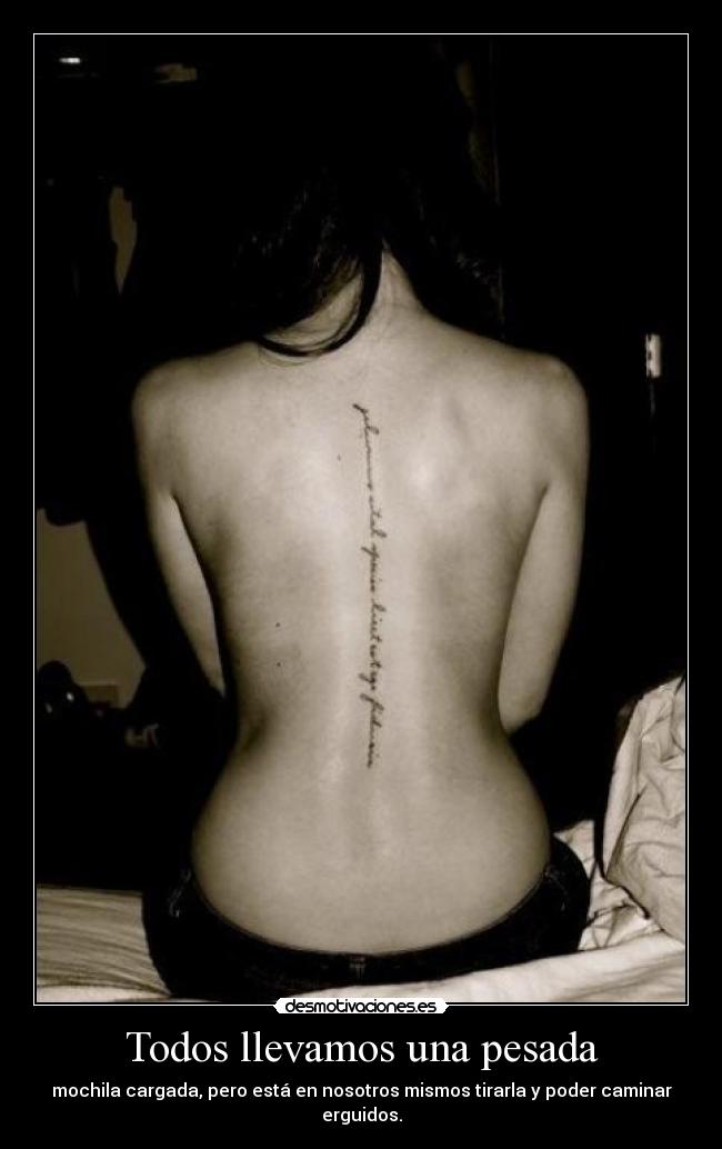 Todos llevamos una pesada - mochila cargada, pero está en nosotros mismos tirarla y poder caminar erguidos.