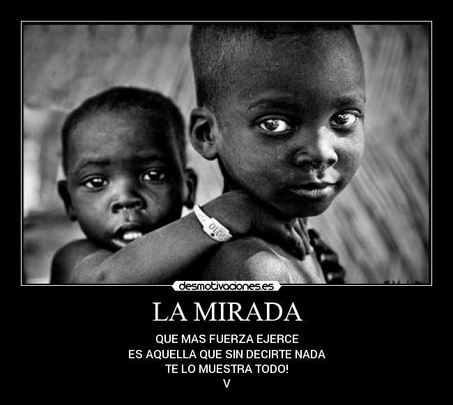 LA MIRADA - QUE MAS FUERZA EJERCE
ES AQUELLA QUE SIN DECIRTE NADA
TE LO MUESTRA TODO!
V