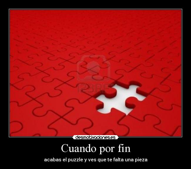 Cuando por fin - acabas el puzzle y ves que te falta una pieza