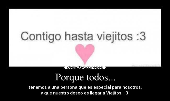 Porque todos... - tenemos a una persona que es especial para nosotros,
y que nuestro deseo es llegar a Viejitos.. :3 ♥