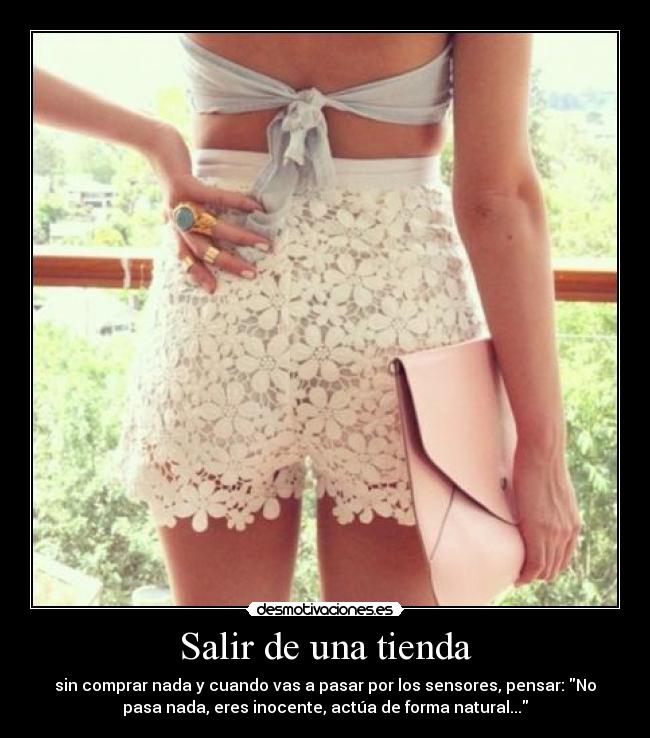 Salir de una tienda - sin comprar nada y cuando vas a pasar por los sensores, pensar: No
pasa nada, eres inocente, actúa de forma natural...
