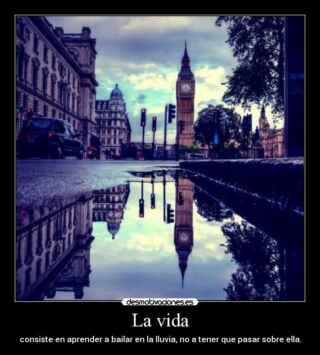 La vida - consiste en aprender a bailar en la lluvia, no a tener que pasar sobre ella.