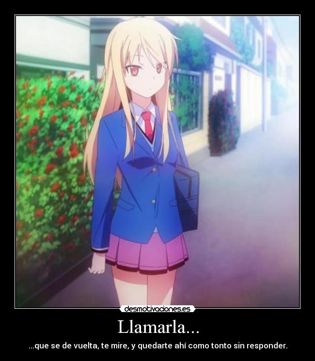 Llamarla... - ...que se de vuelta, te mire, y quedarte ahí como tonto sin responder.