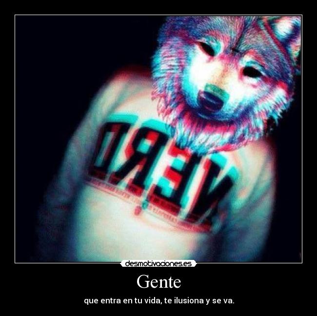 Gente - que entra en tu vida, te ilusiona y se va.