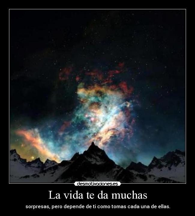 La vida te da muchas - sorpresas, pero depende de ti como tomas cada una de ellas.
