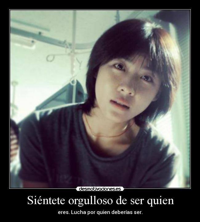 Siéntete orgulloso de ser quien - eres. Lucha por quien deberías ser.