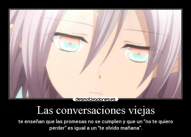 Las conversaciones viejas - te enseñan que las promesas no se cumplen y que un “no te quiero
perder” es igual a un “te olvido mañana”.