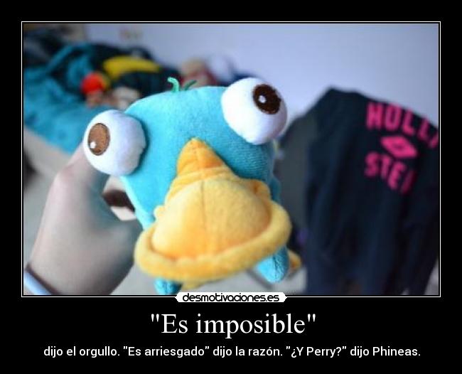 Es imposible - dijo el orgullo. Es arriesgado dijo la razón. ¿Y Perry? dijo Phineas.