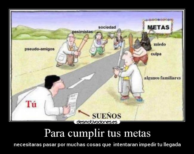 Para cumplir tus metas - necesitaras pasar por muchas cosas que intentaran impedir tu llegada