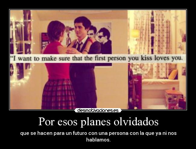 Por esos planes olvidados - que se hacen para un futuro con una persona con la que ya ni nos hablamos.