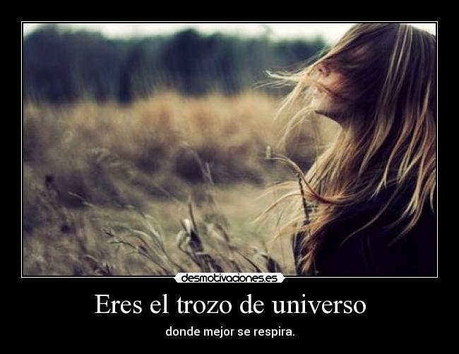 Eres el trozo de universo - donde mejor se respira.