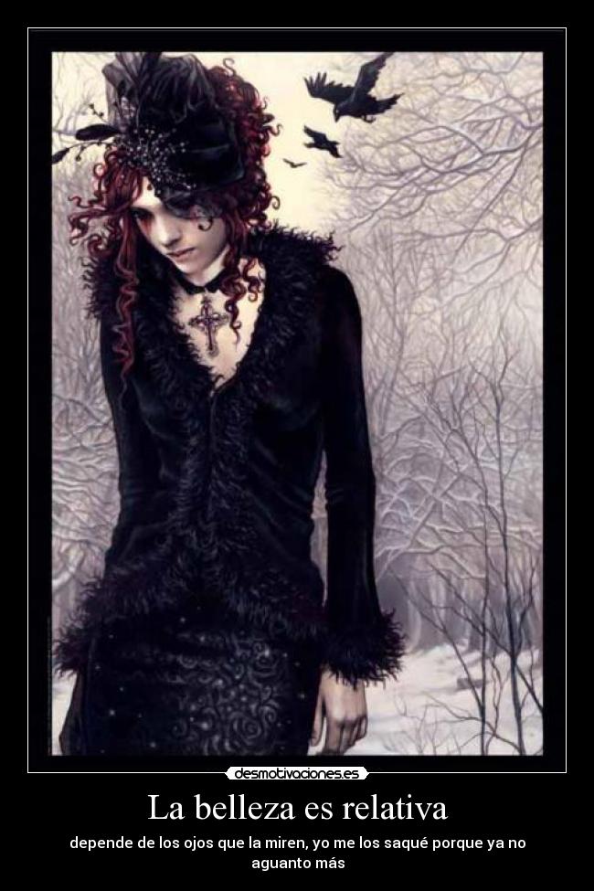 La belleza es relativa - depende de los ojos que la miren, yo me los saqué porque ya no aguanto más