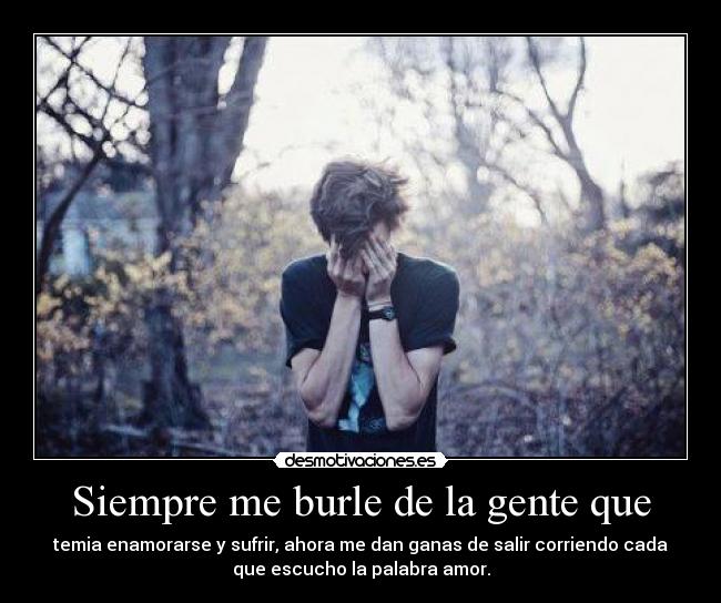 Siempre me burle de la gente que -