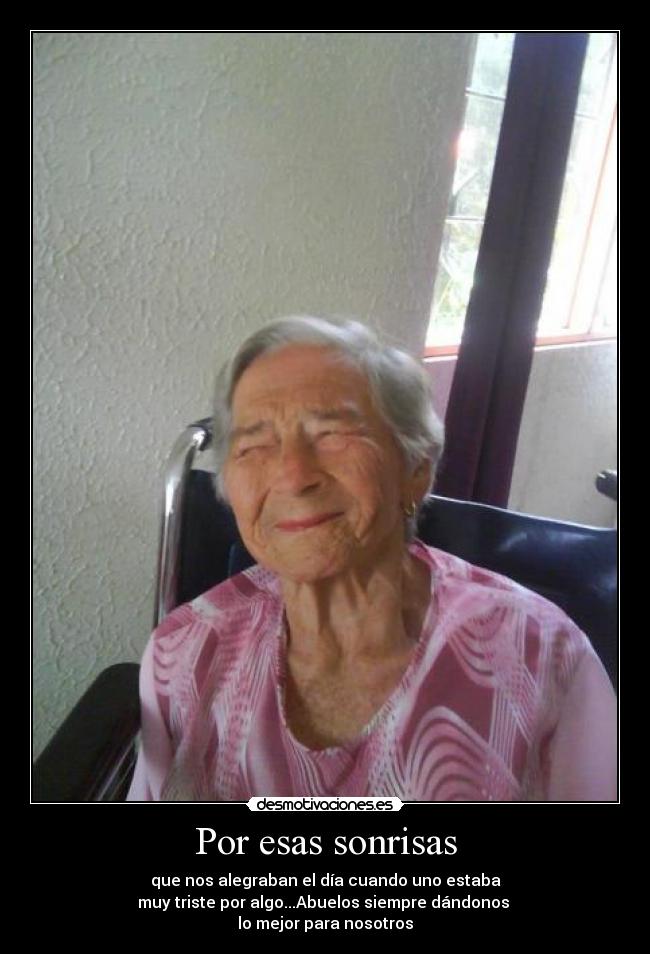 Por esas sonrisas - que nos alegraban el día cuando uno estaba
muy triste por algo...Abuelos siempre dándonos 
lo mejor para nosotros