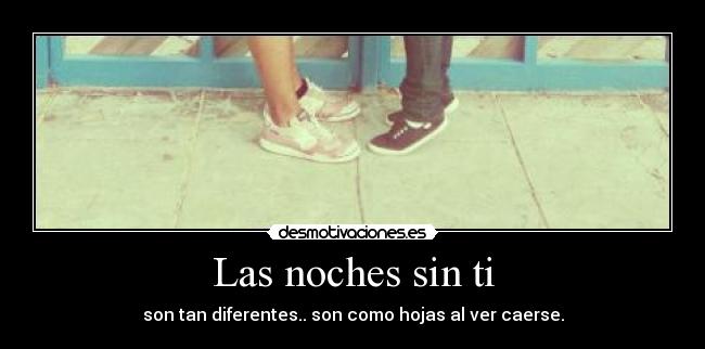 Las noches sin ti - son tan diferentes.. son como hojas al ver caerse.