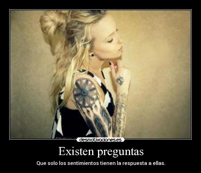 Existen preguntas - Que solo los sentimientos tienen la respuesta a ellas.