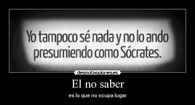 El no saber - es lo que no ocupa lugar