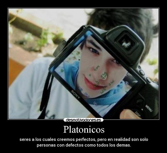Platonicos - seres a los cuales creemos perfectos, pero en realidad son solo
personas con defectos como todos los demas.