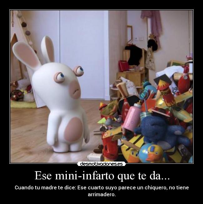 Ese mini-infarto que te da... - Cuando tu madre te dice: Ese cuarto suyo parece un chiquero, no tiene arrimadero.