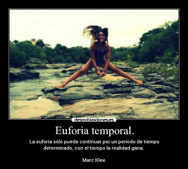 Euforia temporal. - La euforia sólo puede continuar por un período de tiempo
determinado, con el tiempo la realidad gana. 

Marc Klee.