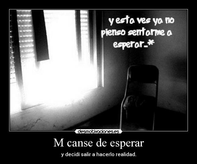 M canse de esperar - y decidí salir a hacerlo realidad.